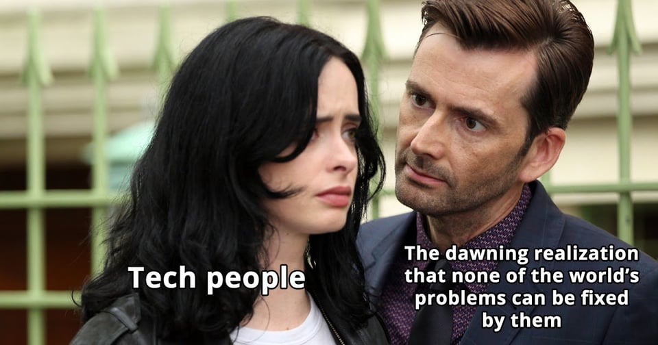 Tech people <> The dawning realization that none of the world's problems can be fixed by them