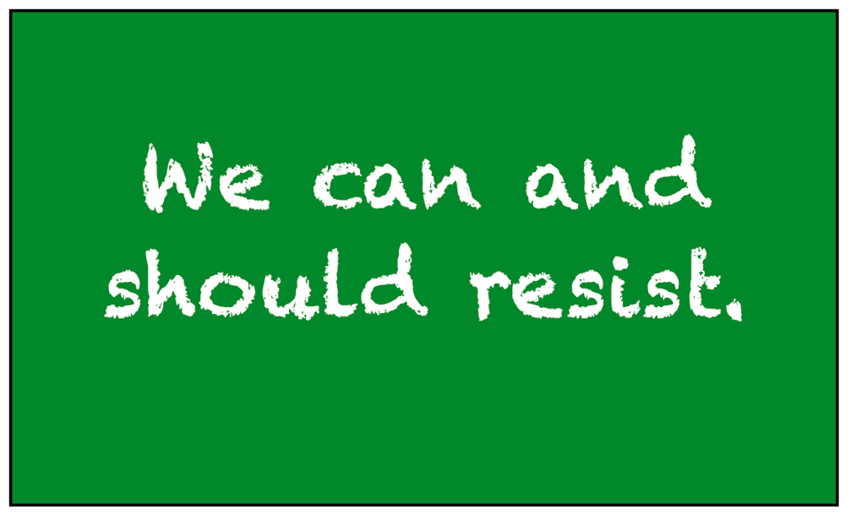 "We can and should resist." written in white font as if by chalk against a dark green backround.