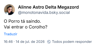 Post de Alinne Astro Delta Megazord (@monotonavida.bsky.social): O Porro tá saindo.
Vai entrar o Corolho?