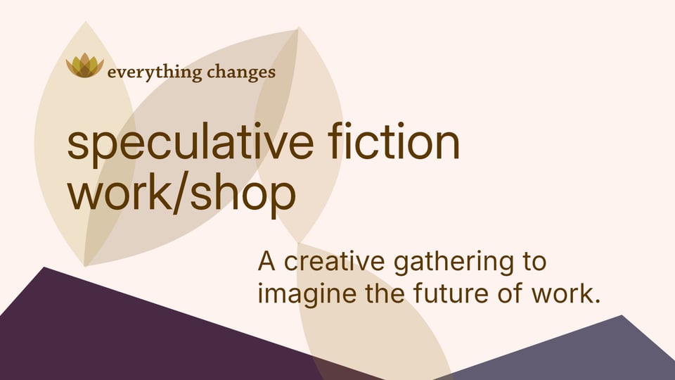 everything changes: speculative fiction work/shop—a creative gathering to imagine the future of work