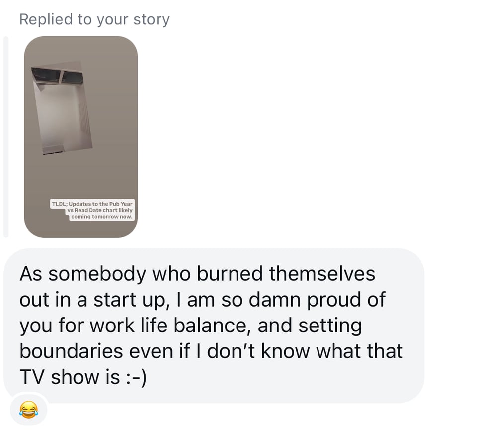 Screenshot of an Instagram DM reply to a story. On the left is a small preview of Nadia’s muted-tone StoryGraph work update with tiny caption text. To the right is a large white chat bubble that reads: “As somebody who burned themselves out in a start up, I am so damn proud of you for work life balance, and setting boundaries even if I don’t know what that TV show is :-)”