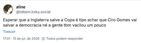 Post de aline (@tdbem.bsky.social): Esperar que a Inglaterra salve a Copa é tipo achar que Ciro Gomes vai salvar a democracia né a gente tbm vacilou um pouco