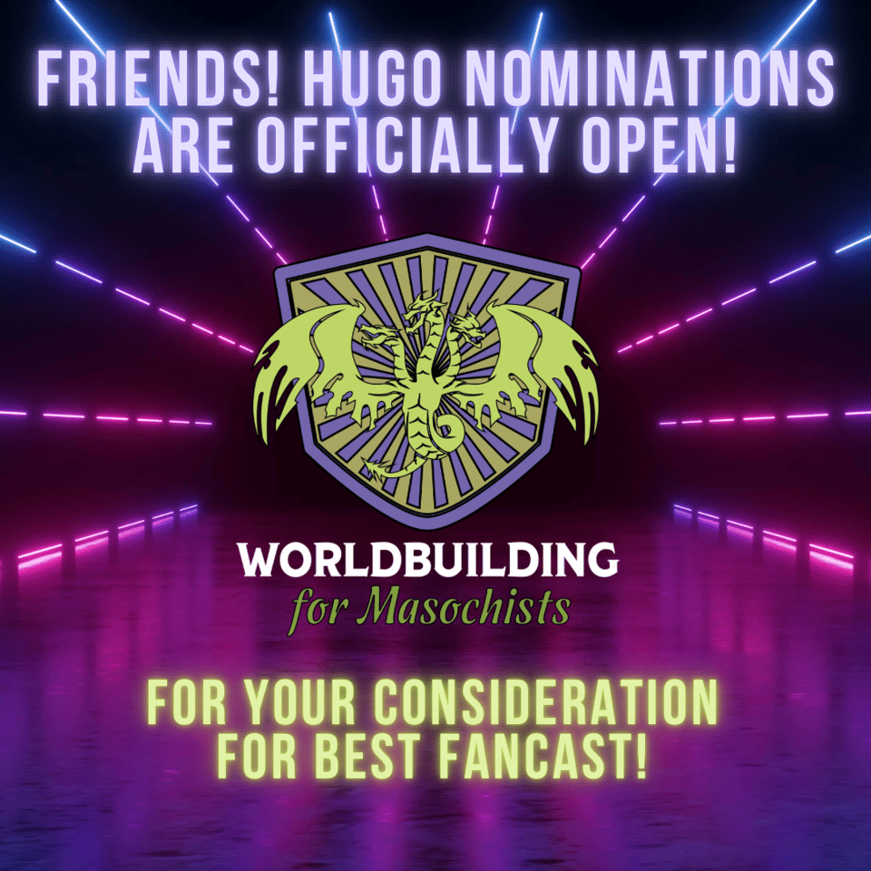The Worldbuilding for Masochists logo, a three-headed green dragon against a shield, with text: Friends! Hugo nominations are officially open! Worldbuilding for Masochists for you consideration for best fancast!