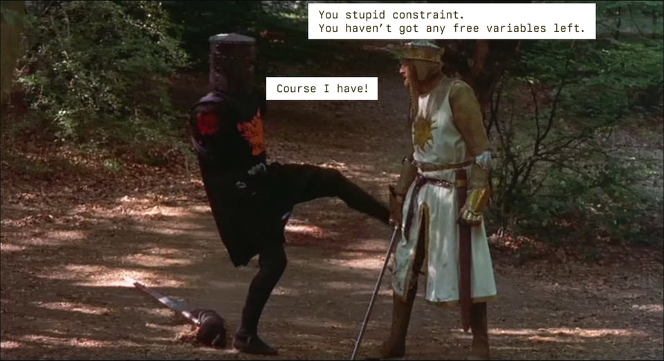 Still from Monthy Python and the Holy Grail, with Arthur telling to the Black Knight "You stupid constraint. 
You havenβt got any free variables left."