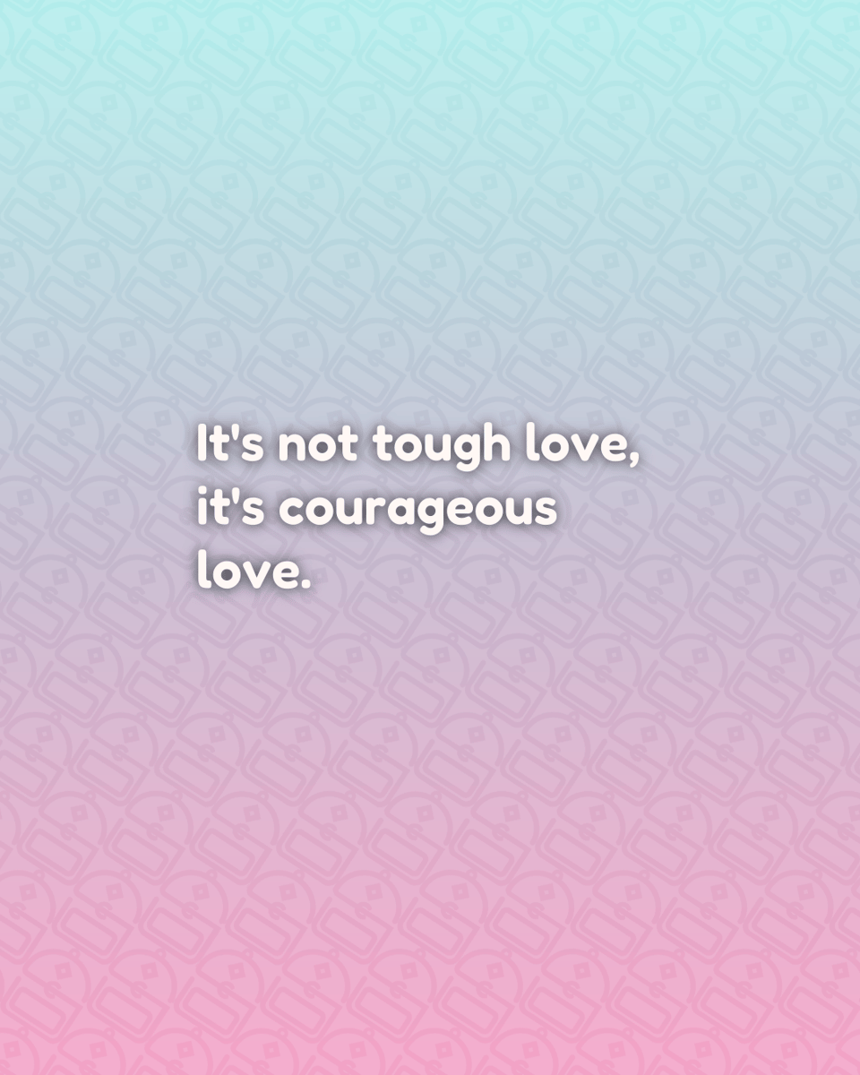 It's not tough love, it's courageous love.