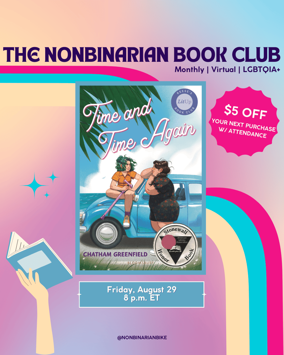 The Nonbinarian Book Club: Monthly | Virtual | LGBTQIA+ is written in blue text above the book cover of Time and Time Again by Chatham Greenfield, which is in a stylized frame. To the right of the book cover is a pink text bubble that reads, in white font, “$5 off your next purchase w/attendance.” To the left of the book cover is are three blue sparkles. Below the book cover is the meeting information: Friday, August 29 at 8 p.m. ET. At the very bottom is a tag for @NonbinarianBike on Instagram. All of this is set against a pink, blue, and yellow gradient background with a pink, blue, and yellow wave from the left side to the bottom right corner.