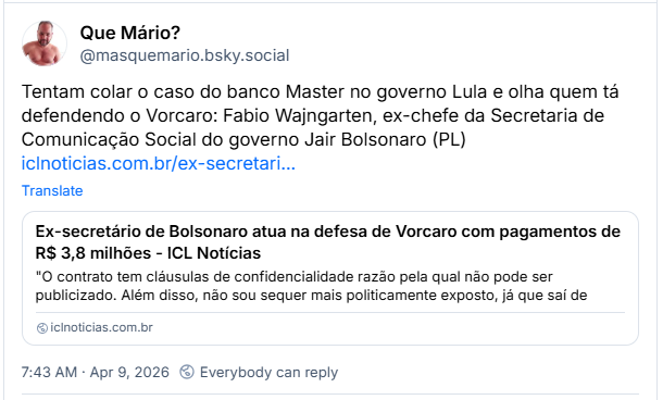 Post de Que Mário? (@masquemario.bsky.social): Tentam colar o caso do banco Master no governo Lula e olha quem tá defendendo o Vorcaro: Fabio Wajngarten, ex-chefe da Secretaria de Comunicação Social do governo Jair Bolsonaro (PL) (link para notícia: Ex-secretário de Bolsonaro atua na defesa de Vorcaro com pagamentos de R$ 3,8 milhões - ICL Notícias)