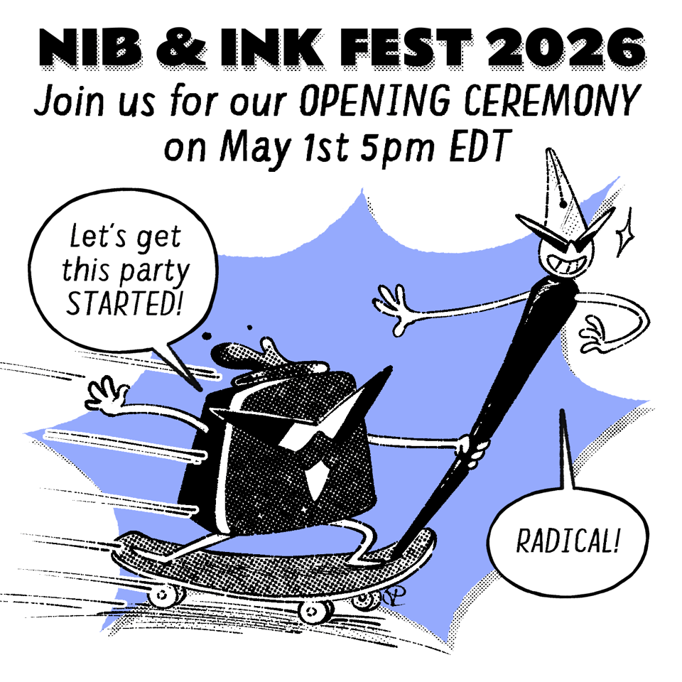 An illustration with the title "Nib and Ink Fest 2026 - Join us for our opening ceremony on May first 5 pm Eastern Time." Two super cool mascots, Nibford (a dip pen) and Inking (an ink pot) are riding in at top speeds on their skateboard. Inkling says, "Let's get this party STARTED!" and Nibford says, "RADICAL!"