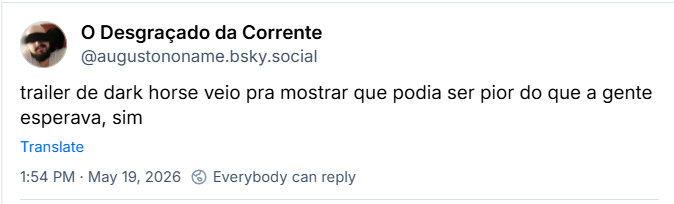 Post de O Desgraçado da Corrente (@augustononame.bsky.social): trailer de dark horse veio pra mostrar que podia ser pior do que a gente esperava, sim
