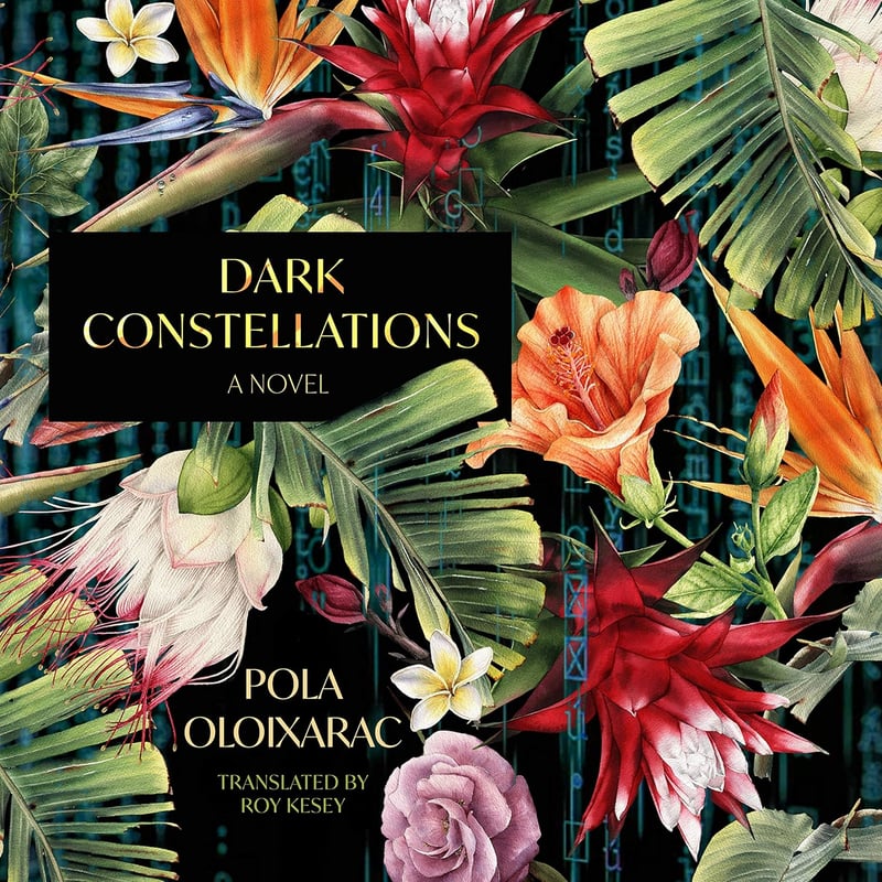 Book cover of Dark Constellations by Pola Oloixarac, tropical flowers and plants