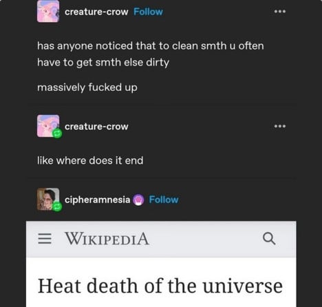 creature-crow on tumblr: has anyone noticed that to clean smth u often have to get smth else dirty // massively fucked up // like where does it end // cipheramnesia responds with a screenshot for the wikipedia page for "Heat death of the universe"