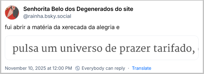Post de Senhorita Belo dos Degenerados do site (@rainha.bsky.social) com o texto: fui abrir a matéria da xerecada da alegria e (print da frase: pulsa um universo de prazer tarifado,”