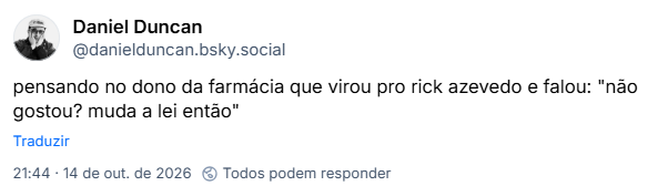 Post de Daniel Duncan (@danielduncan.bsky.social): pensando no dono da farmácia que virou pro rick azevedo e falou: "não gostou? muda a lei então"