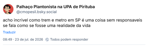 Post de Palhaço Plantonista na UPA de Pirituba (@cmopesil.bsky.social): acho incrivel como trem e metro em SP é uma coisa sem responsaveis
se fala como se fosse uma realidade da vida