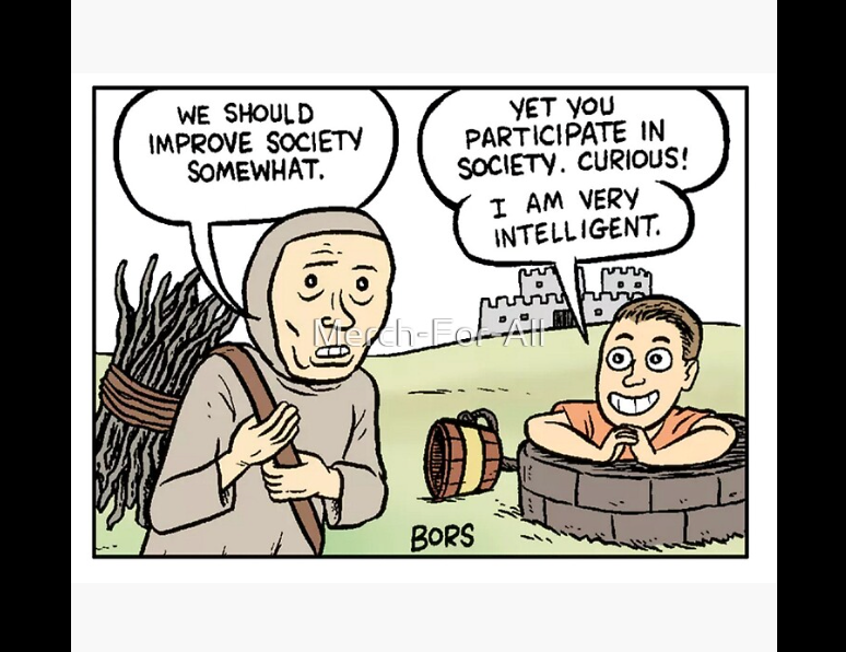A comic showing two men in the foreground and a castle in the background. One man is a peasant with a bundle of sticks on his back saying "We should improve society somewhat" and the other man is popping out of a well saying "Yet you participate in society. Curious! I am very intelligent."