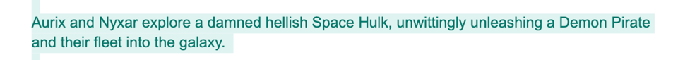 Aurix and Nyxar explore a damned hellish Space Hulk, unwittingly unleashing a Demon Pirate and their fleet into the galaxy.