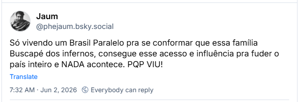 Post de Jaum (@phejaum.bsky.social): Só vivendo um Brasil Paralelo pra se conformar que essa família Buscapé dos infernos, consegue esse acesso e influência pra fuder o país inteiro e NADA acontece. PQP VIU!