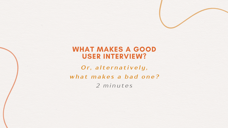 Slide from workshop: What Makes A Good User Interview? Or alternatively, what makes a bad one?