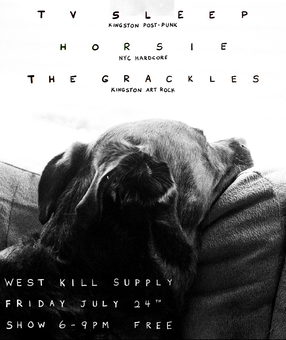 a flyer for the Horsie, TV Sleep, and Grackles gig. West Kill Supply in Kingston NY, Friday, July 24th, 6-9 PM, Free. The flyer is drawn on a black & white photo of Erin & Kenny's beloved dog, Garbo.