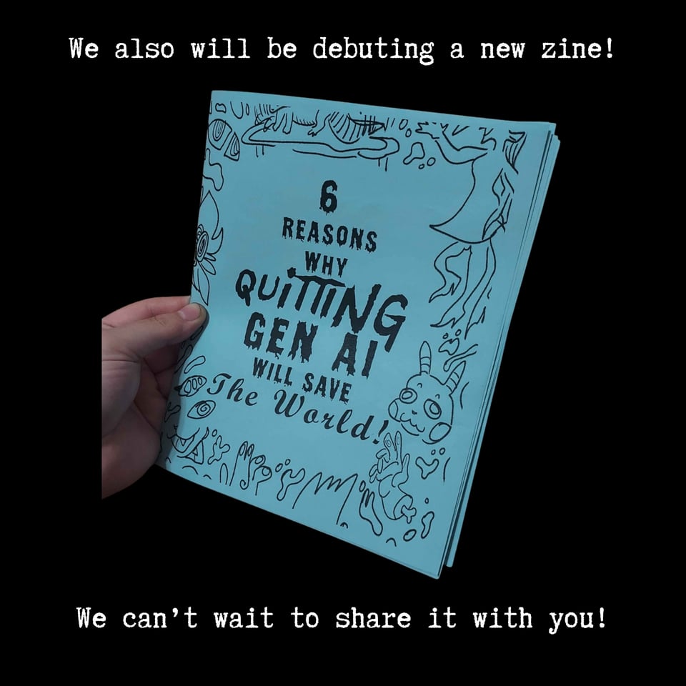 We will also be debuting a new zine! (6 Reasons Why Quitting Gen AI Will Save The World) We can't wait to share it with you!