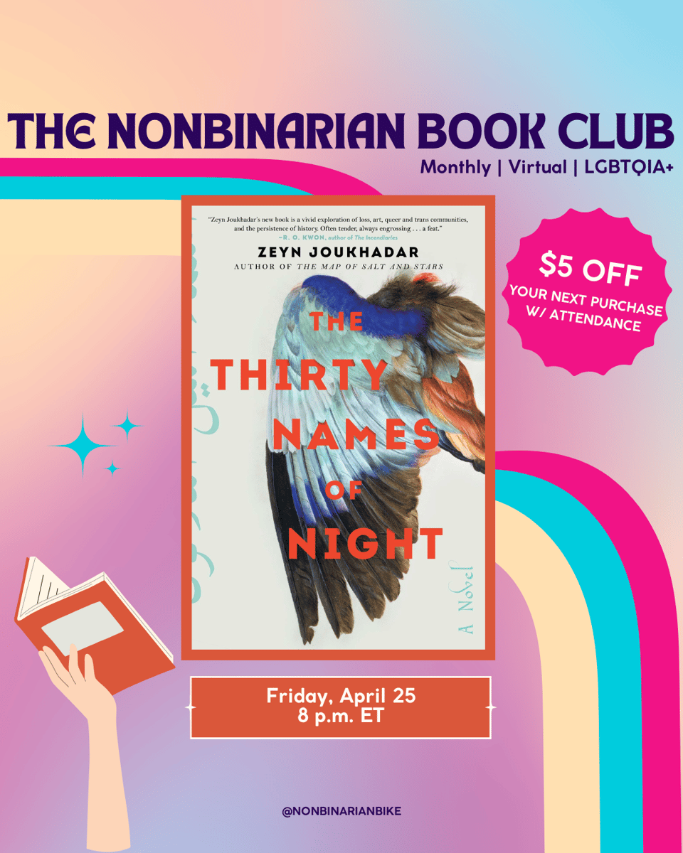 The Nonbinarian Book Club: Monthly | Virtual | LGBTQIA+ is written in blue text above the book cover of The Thirty Names of Night by Zeyn Joukhadar, which is in a stylized frame. To the right of the book cover is a pink text bubble that reads, in white font, “$5 off your next purchase w/attendance.” Below the book cover is the meeting information: Friday, April 25 at 8 p.m. ET. At the very bottom is a tag for @NonbinarianBike on Instagram. All of this is set against a pink, blue, and yellow gradient background with a pink, blue, and yellow wave from the left side to the bottom right corner.