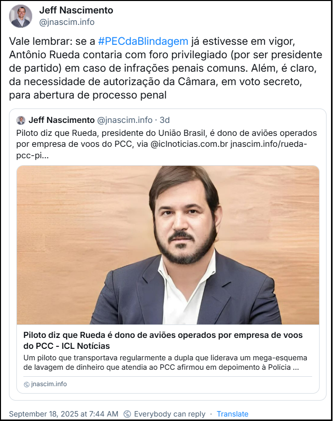 Post de Jeff Nascimento (‪@jnascim.info‬) cita um post dele mesmo com o texto: Piloto diz que Rueda, presidente do União Brasil, é dono de aviões operados por empresa de voos do PCC, via @iclnoticias.com.br e link que estará no final do texto. Jeff acrescenta: Vale lembrar: se a #PECdaBlindagem já estivesse em vigor, Antônio Rueda contaria com foro privilegiado (por ser presidente de partido) em caso de infrações penais comuns. Além, é claro, da necessidade de autorização da Câmara, em voto secreto, para abertura de processo penal