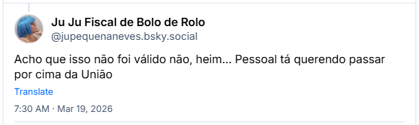 Post de Ju Ju Fiscal de Bolo de Rolo (@jupequenaneves.bsky.social): Acho que isso não foi válido não, heim... Pessoal tá querendo passar por cima da União