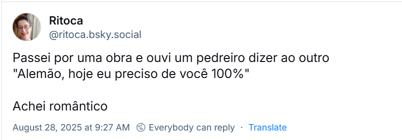 Post de Ritoca (‪@ritoca.bsky.social‬), com o texto: Passei por uma obra e ouvi um pedreiro dizer ao outro "Alemão, hoje eu preciso de você 100%" Achei romântico