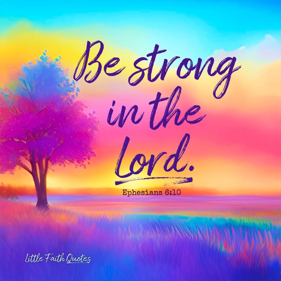 "Be strong in the Lord and in his mighty power." ~Ephesians 6:10. Image by: @Little Faith Quotes.
