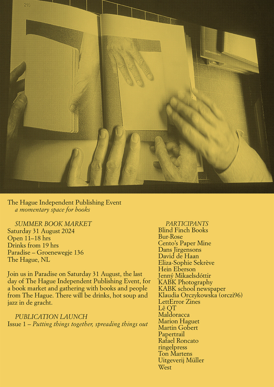 Mini poster of the The Hague Independent Publishing Event. It says: SUMMER BOOK MARKET Saturday 31 August 2024 Open 11-18 hrs Drinks from 19 hrs Paradise - Groenewegje 136 The Hague, NL Join us in Paradise on Saturday 31 August, the last day of The Hague Independent Publishing Event, for a book market and gathering with books and people from The Hague. There will be drinks, hot soup and jazz in de gracht.