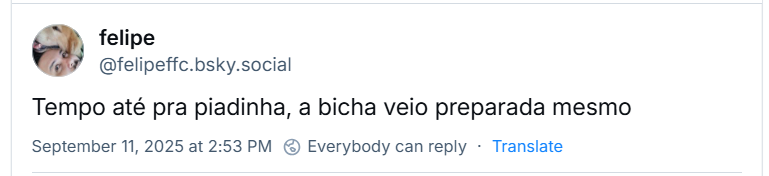 Post de Felipe (‪@felipeffc.bsky.social‬) com o texto: Tempo até pra piadinha, a bicha veio preparada mesmo