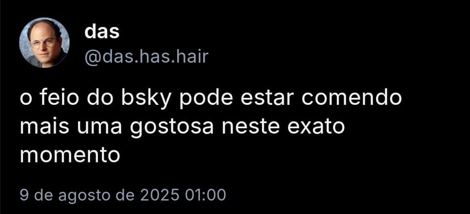 A imagem mostra post de das @das.has.hair com o texto: o feio do bsky pode estar comendo mais uma gostosa neste exato momento