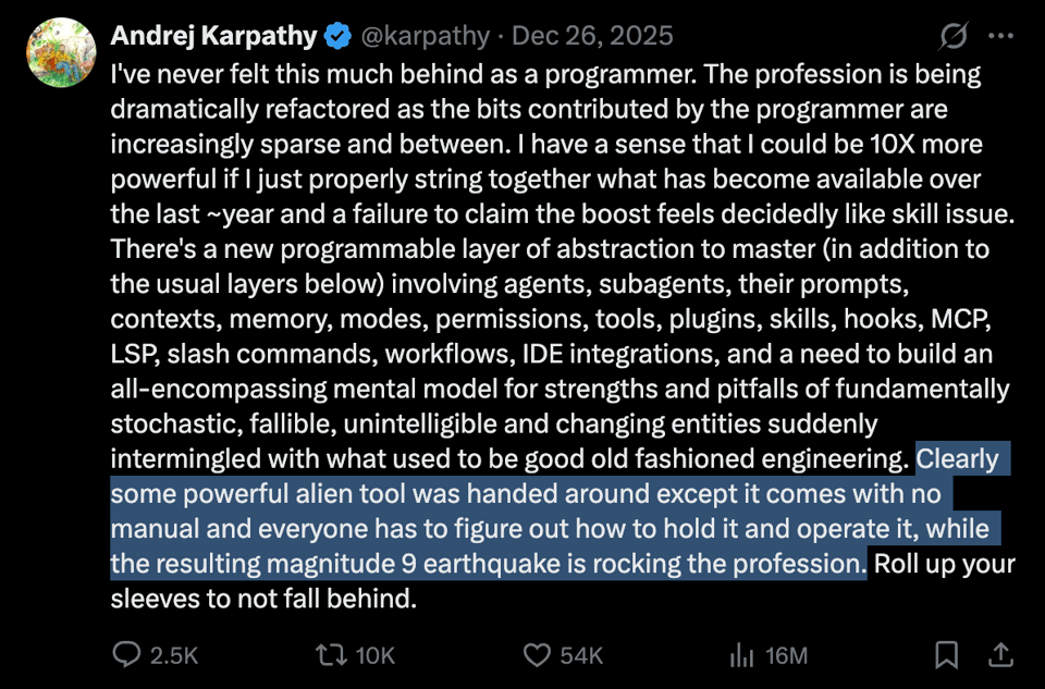 Andrej Karpathy tweets "I've never felt this much behind as a programmer... Some powerful alien tool was handed around except it comes with no manual and everyone has to figure out how to hold it and operate it, while the resulting magnitude 9 earthquake is rocking the profession."