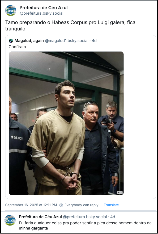 Post da Prefeitura de Céu Azul (@prefeitura.bsky.social) com o texto: Tamo preparando o Habeas Corpus pro Luigi galera, fica tranquilo. O post cita Magalud, again (@magalud1.bsky.social), que postou: Confiram (imagem de Luigi de uniforme de prisão ainda um homem interessante) e, em sequência, post da Prefeitura de Céu Azul (@prefeitura.bsky.social) com o texto: Eu faria qualquer coisa pra poder sentir a pica desse homem dentro da minha garganta