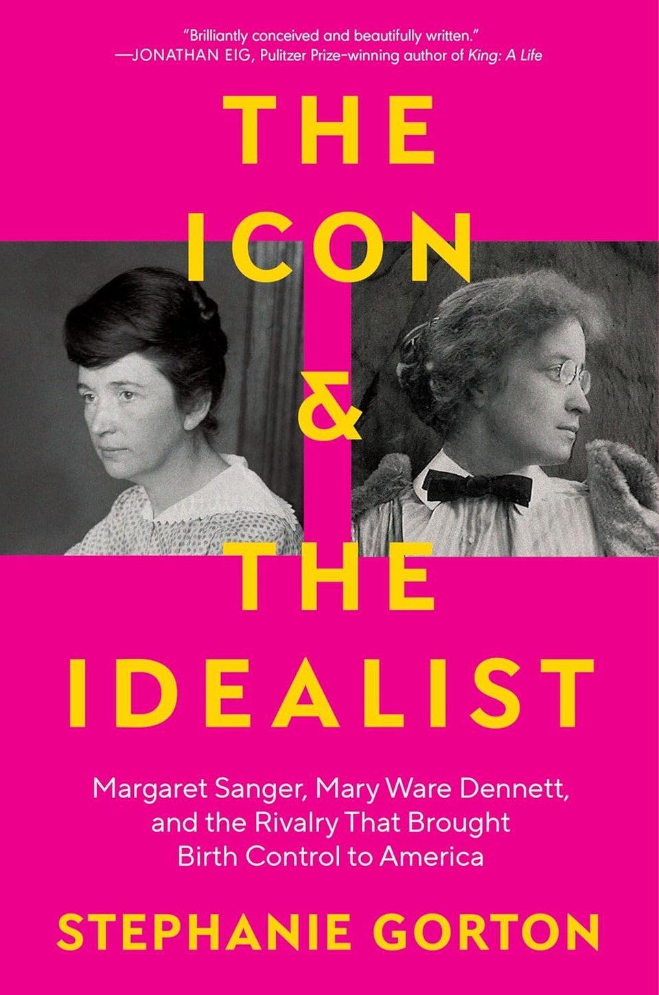 Hot pink background with yellow and white text, two photos of the women, Sanger chicer and with dark hair, Dennett more old fashioned and frizzier. THE ICON AND THE IDEALIST - Margaret Sanger, Mary Ware Dennett, and the Rivalry that Brought Birth Control to America - Stephanie Gorton. At top: "Brilliantly conceived and beautifully written." - Jonathan Eig, Pulitzer-winner of King: A Life