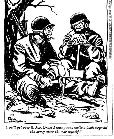 Willie and Joe, a single panel comic by Bill Mauldin, circa 1944. Image: Two exhausted, unshaved US Army soliders pause their trench-digging, pick and shovel in hand, to chat. Caption: "You'll get over it, Joe. Oncet I wuz gonna write a book exposin' the army after th' war myself"