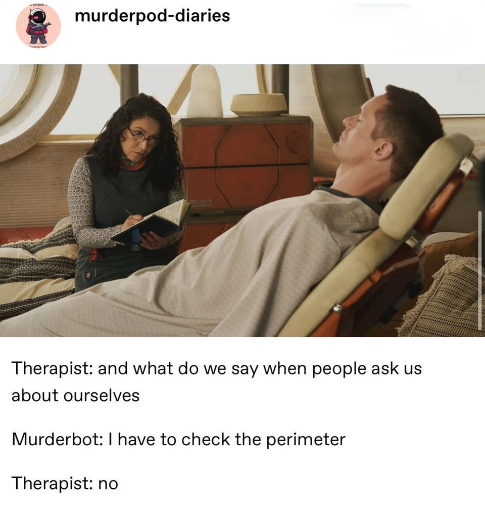 A woman in glasses sits in a chair looking at a white man, facing toward her, reclined in the foreground. Text reads, Therapist: and what do we say when people ask us about ourselves? Murderbot: I have to check the perimeter. Therapist: no
