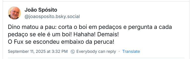 Post de ‪João Spósito‬ (‪@joaosposito.bsky.social‬) com o texto: Dino matou a pau: corta o boi em pedaços e pergunta a cada pedaço se ele é um boi! Hahaha! Demais! O Fux se escondeu embaixo da peruca!