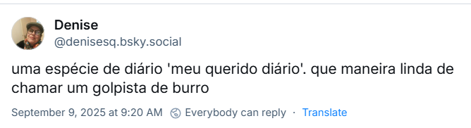 Post de Denise (@denisesq.bsky.social) com o texto: uma espécie de diário 'meu querido diário'. que maneira linda de chamar um golpista de burro. O post se refere ao seguinte trecho de leitura do voto: "Dizer que as anotações feitas no documento eram particulares, uma espécie de ‘meu querido diário', não é razoável".