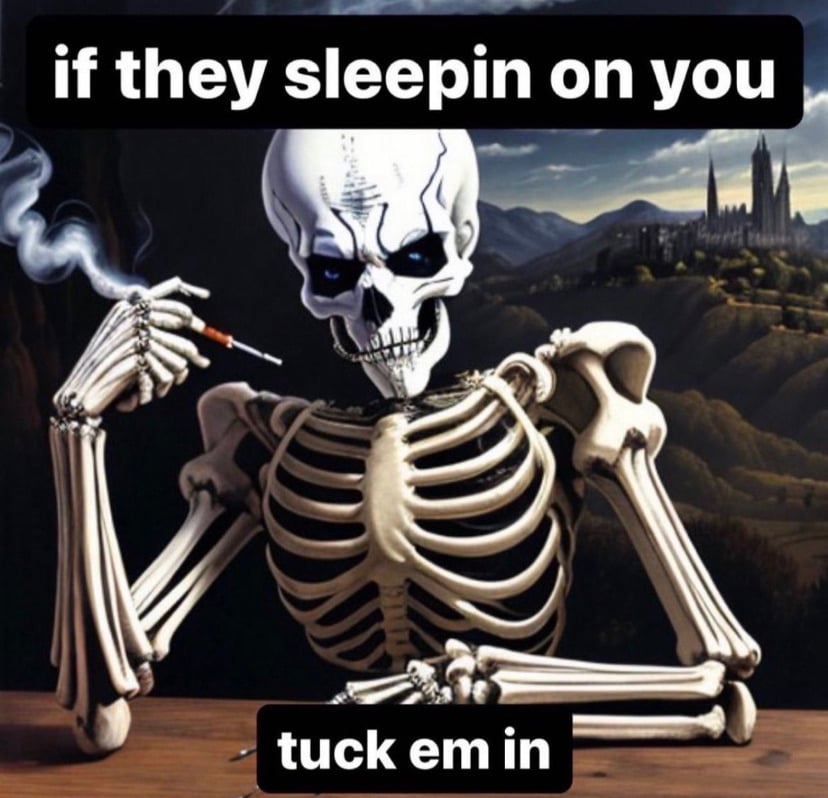 a skeleton smoking a cigarette with text that reads "If they sleepin on you... tuck em in"