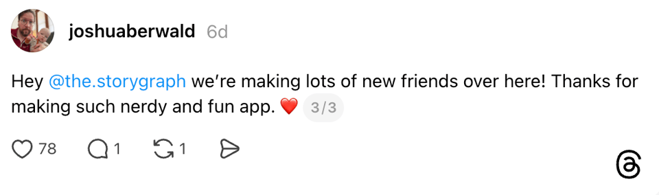Follow-up Threads post (3 of 3) by joshuaberwald, 6 days old, tagging @the.storygraph and saying "we're making lots of new friends over here! Thanks for making such a nerdy and fun app" with a red heart emoji. 78 likes, 1 comment, 1 repost.