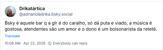 Post de Drikatártica (@adrianoladrika.bsky.social): Bsky é aquele bar q a glr é do caralho, só dá puta e viado, a música é gostosa, atendentes são um amor e o dono é um bolsonarista da retetê.