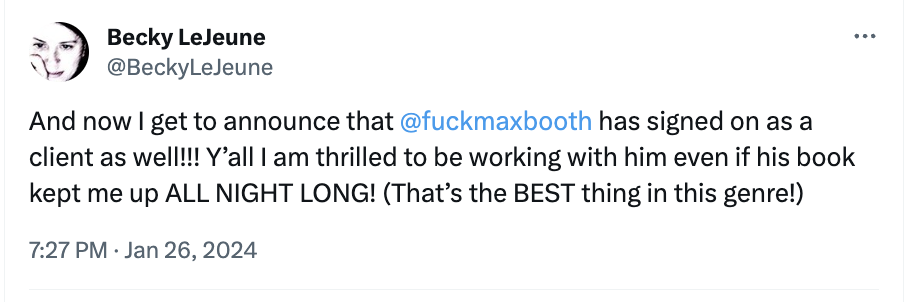 Twitter screenshot from Becky LeJeune: "And now I get to announce that @fuckmaxbooth has signed on as a client as well!!! Y’all I am thrilled to be working with him even if his book kept me up ALL NIGHT LONG! (That’s the BEST thing in this genre!)"