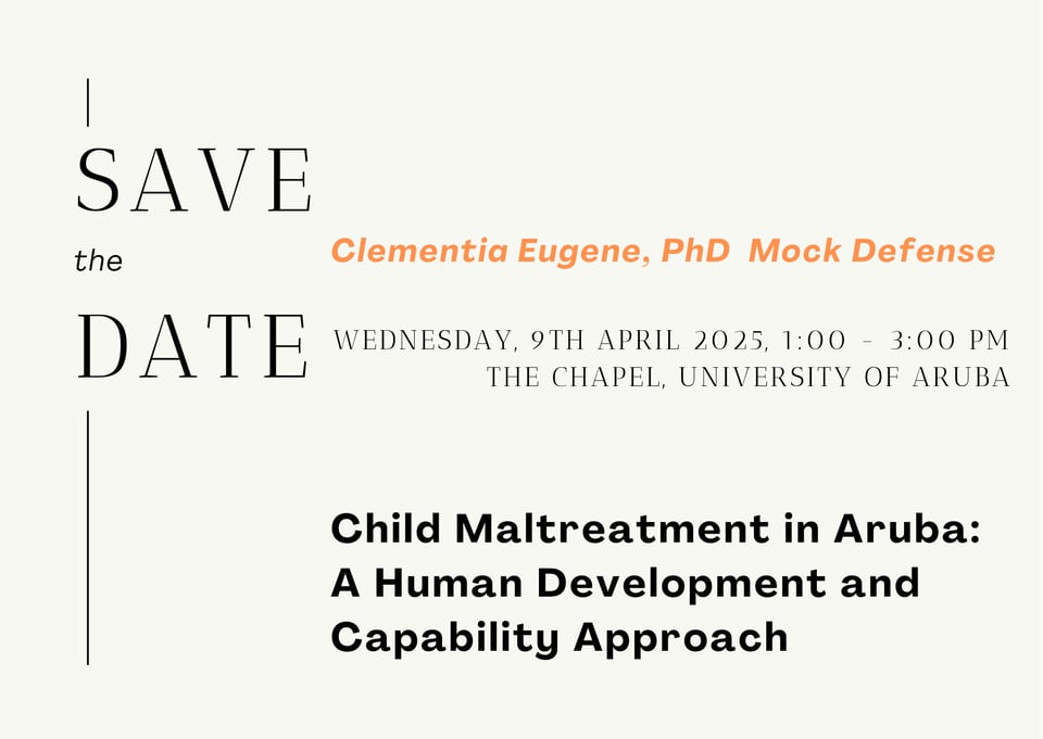 Save the date for Clementia Eugene's PhD Mock Defense, taking place on Wednesday 9 april 2025 from 1-3 PM at the Chapel of the University of Aruba. The title of the PhD is Child Maltreatment in Aruba: A human Development and capability approach.