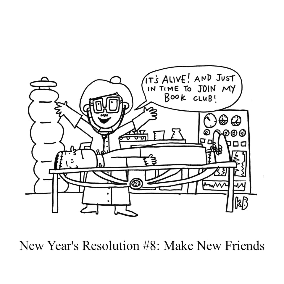 A cartoon by katiebcartoons: In this pun on the new year's resolution to make new friends, we see someone literally making a new friend - i.e. a made scientist making a Frankenstein's monster. She says, "It's alive! And just in time to join my book club!"