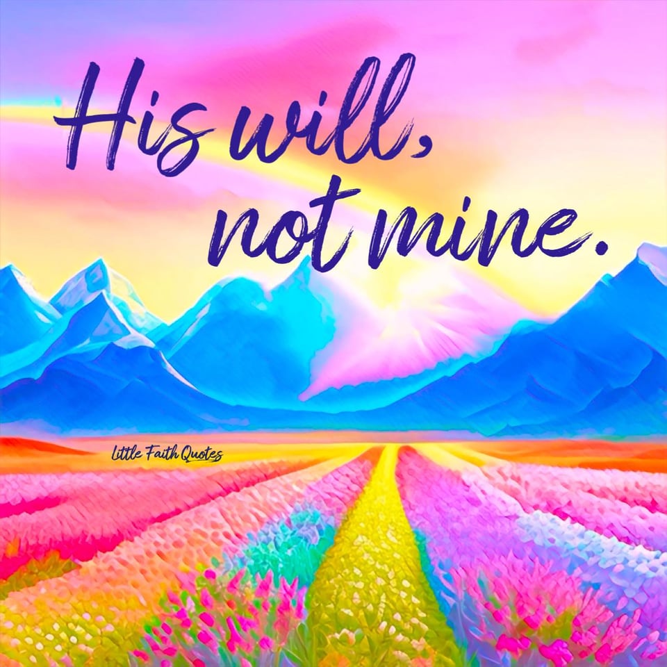 "His will, not mine." Image by: @Little Faith Quotes.