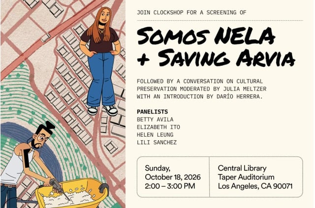 a flyer for the event with an image on the left of a map, with Lili in the top right corner in a black t shirt and blue pants, and Andres in the lower corner in a white tank, blue pants, and mixing cement.

Text to the right: JOIN CLOCKSHOP FOR A SCREENING OF
SOMOS NELA
+ SAVING ARVIA
FOLLOWED BY A CONVERSATION ON CULTURAL PRESERVATION MODERATED BY JULIA MELTZER WITH AN INTRODUCTION BY DARÍO HERRERA.
PANELISTS
BETTY AVILA
ELIZABETH ITO
HELEN LEUNG
LILI SANCHEZ
Sunday,
October 18, 2026 2:00 - 3:00 PM
Central Library
Taper Auditorium
Los Angeles, CA 90071