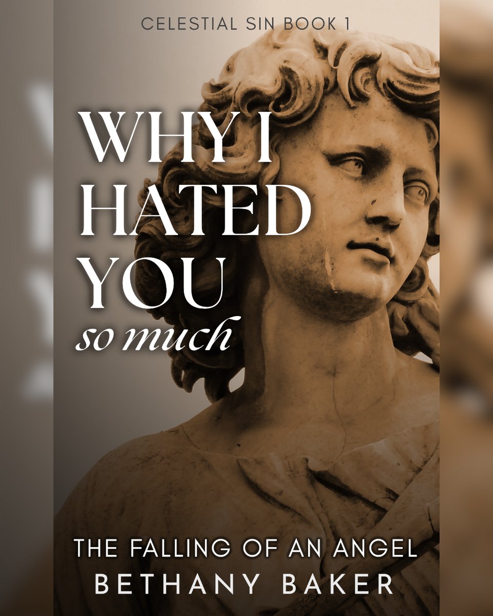 The cover of the book Why I Hated You So Much: The Falling of an Angel (Celestial Sin Book 1) by Bethany Baker. The background is a sepia toned photo of a statue of an angel, cropped to the shoulders and head. It looks off to the right, away from the title, with a wistful and melancholic mood.