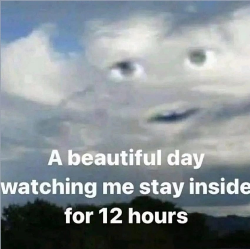 A photo of clouds in the sky over a forest. Eyes and a mouth are visible in the sky. Overlaid text reads: A beautiful day watching me stay inside for 12 hours