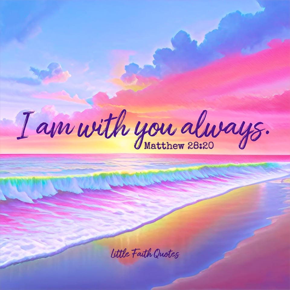 "....and teaching them to obey everything I have commanded you. And surely I am with you always, to the very end of the age.” ~Matthew 28:20. Image by: @Little Faith Quotes.